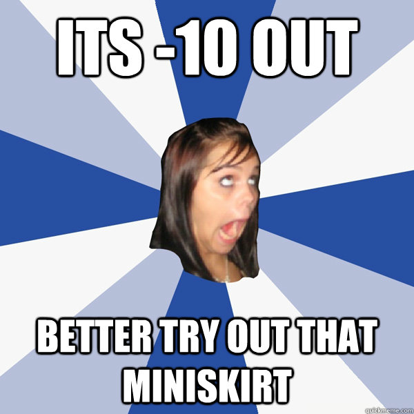 its -10 out better try out that miniskirt  Annoying Facebook Girl