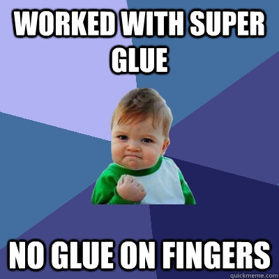 Worked with super glue no glue on fingers - Worked with super glue no glue on fingers  Success Kid