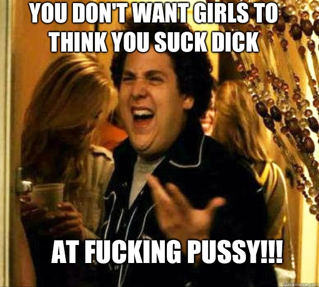 You Don't Want Girls To Think You Suck Dick At Fucking Pussy!!! - You Don't Want Girls To Think You Suck Dick At Fucking Pussy!!!  Seth from Superbad