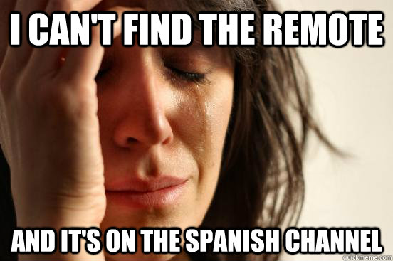 I Can't Find The remote and it's on the spanish channel  First World Problems