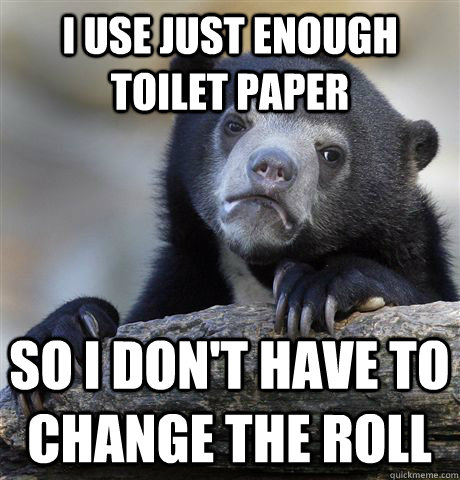 I use just enough toilet paper So I don't have to change the roll  Confession Bear