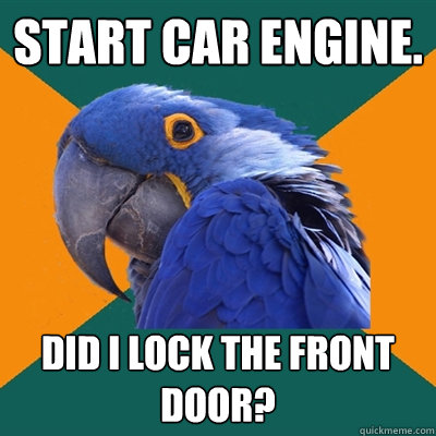 Start car engine. Did I lock the front door?  Paranoid Parrot