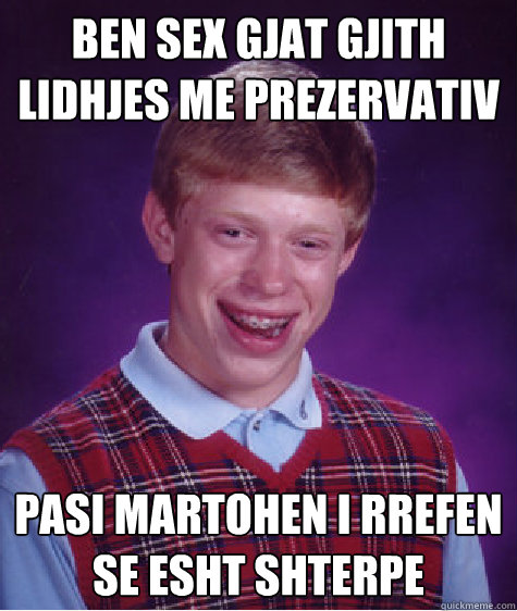 Ben sex gjat gjith lidhjes me prezervativ pasi martohen i rrefen se esht shterpe  Bad Luck Brian