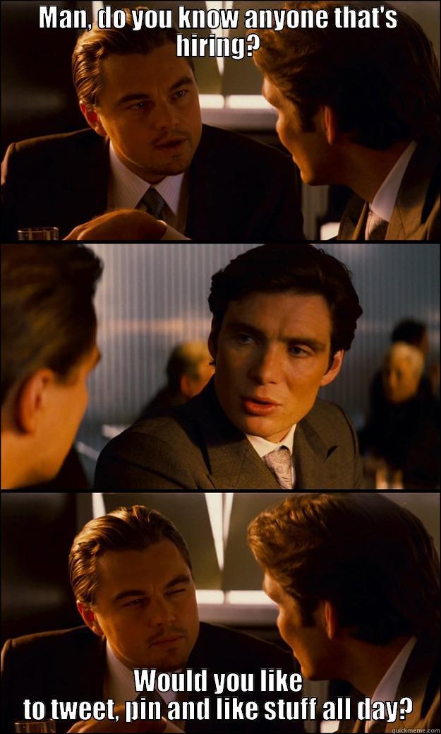 MAN, DO YOU KNOW ANYONE THAT'S HIRING? WOULD YOU LIKE TO TWEET, PIN AND LIKE STUFF ALL DAY? Inception