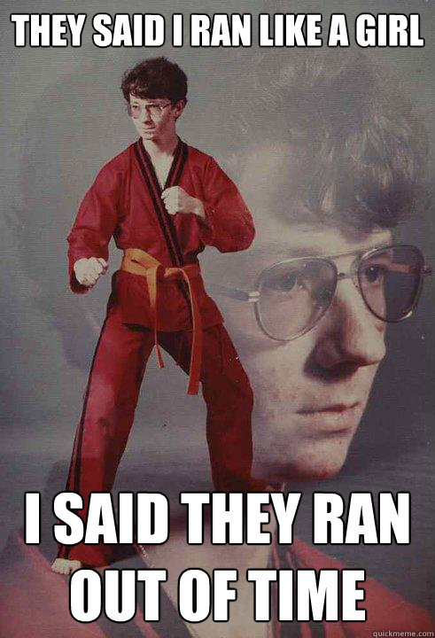 they Said I ran like a girl I said they ran out of time  Karate Kyle