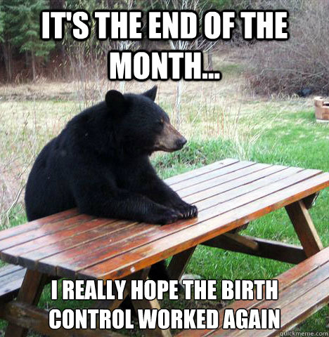 It's the end of the month... I really hope the birth control worked again - It's the end of the month... I really hope the birth control worked again  waiting bear