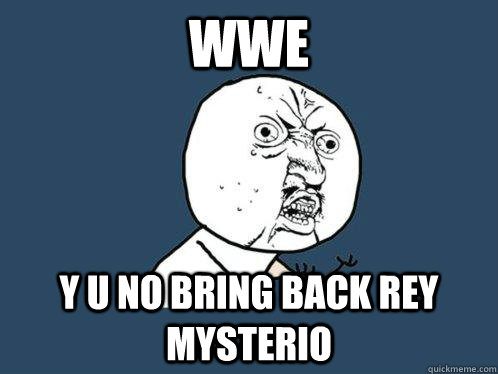 wwe Y U NO BRING BACK REY MYSTERIO  Y U No