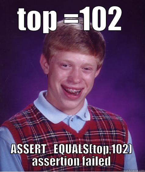 i don't even - TOP =102 ASSERT_EQUALS(TOP,102) ASSERTION FAILED Bad Luck Brian