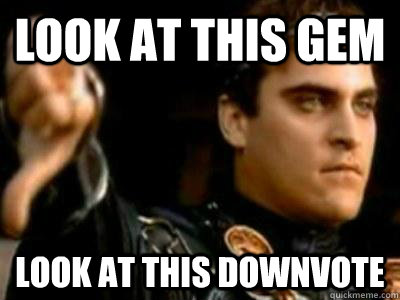 Look at this gem Look at this downvote  Downvoting Roman