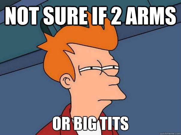 Not sure if 2 arms or big tits  Not sure Fry