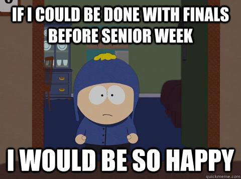 If I could be done with finals before senior week i would be so happy  Craig would be so happy