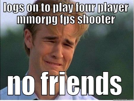 LOGS ON TO PLAY FOUR PLAYER MMORPG FPS SHOOTER NO FRIENDS 1990s Problems