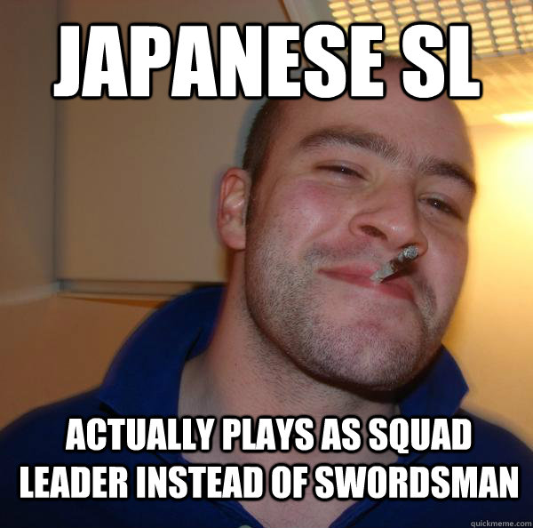 Japanese SL Actually plays as Squad leader instead of Swordsman - Japanese SL Actually plays as Squad leader instead of Swordsman  Misc