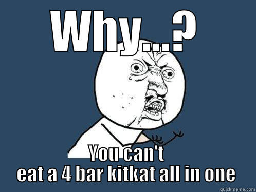 WHY...? YOU CAN'T EAT A 4 BAR KITKAT ALL IN ONE Y U No