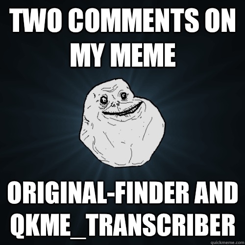 Two comments on my meme Original-finder and qkme_transcriber  Forever Alone