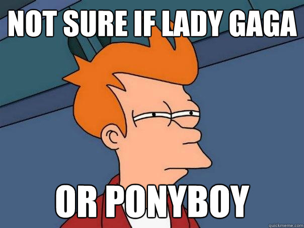 Not sure if Lady Gaga Or Ponyboy  Futurama Fry