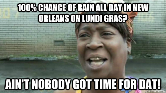100% chance of rain all day in New Orleans on Lundi Gras? Ain't nobody got time for dat!  SweetBrown