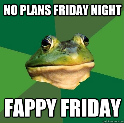 No Plans Friday Night fappy friday  Foul Bachelor Frog