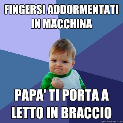 fingersi addormentati in macchina papa' ti porta a letto in braccio  Success Kid