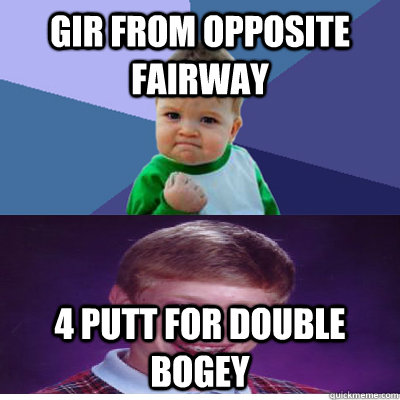 GIR from opposite fairway 4 putt for double bogey - GIR from opposite fairway 4 putt for double bogey  Success Kid and Bad Luck Brian