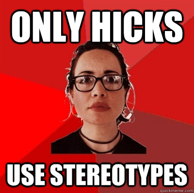 only hicks use stereotypes - only hicks use stereotypes  Liberal Douche Garofalo