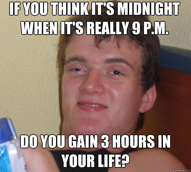 If you think it's midnight when it's really 9 p.m. do you gain 3 hours in your life? - If you think it's midnight when it's really 9 p.m. do you gain 3 hours in your life?  10 Guy