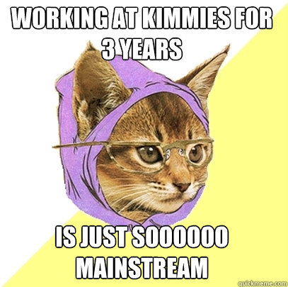 working at kimmies for 3 years is just soooooo mainstream  Hipster Kitty