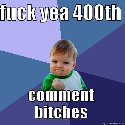 FUCK YEA 400TH  COMMENT BITCHES Success Kid