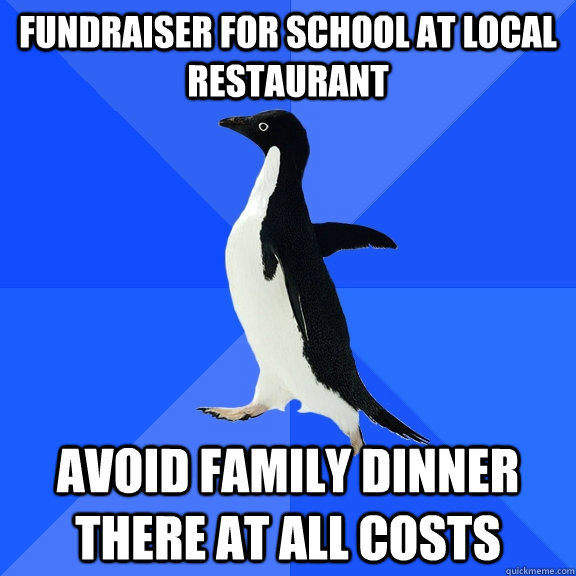 fundraiser for school at local restaurant avoid family dinner there at all costs  Socially Awkward Penguin