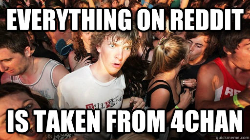 Everything on reddit is taken from 4chan  Sudden Clarity Clarence