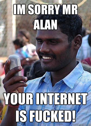 Im Sorry Mr Alan Your Internet is FUCKED!  Indian Race Troll