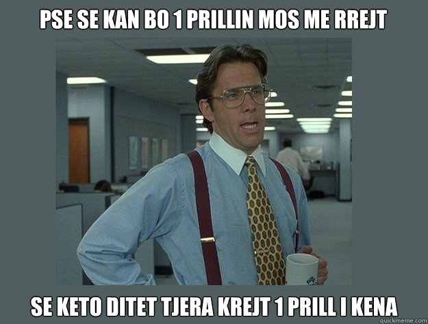 Pse se kan bo 1 prillin mos me rrejt se keto ditet tjera krejt 1 prill i kena  Office Space Lumbergh