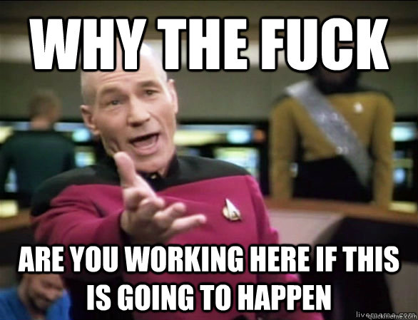 why the fuck are you working here if this is going to happen  Annoyed Picard HD