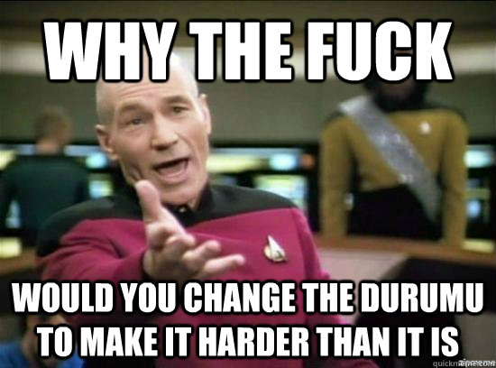 Why the fuck Would you change the durumu to make it harder than it is  Annoyed Picard HD