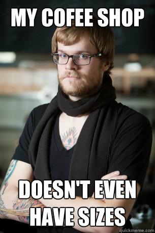 MY COFEE SHOP DOESN'T EVEN HAVE SIZES  Hipster Barista
