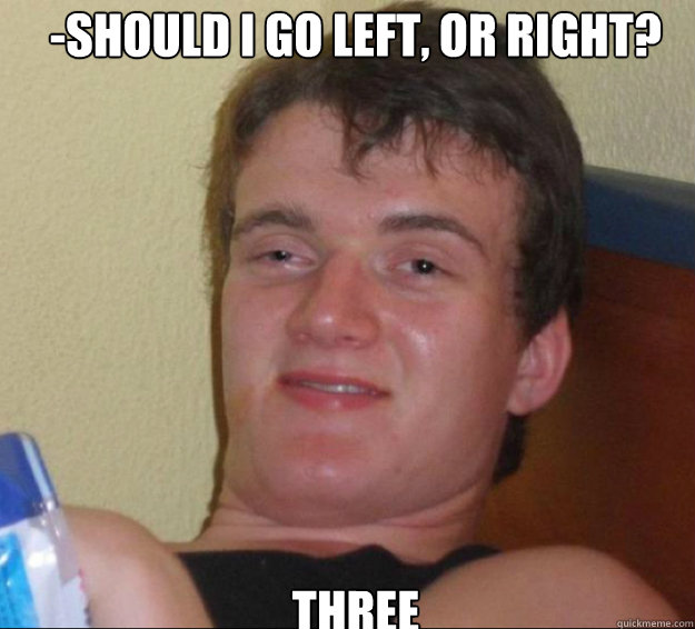 -Should I go left, or right? Three  10guy