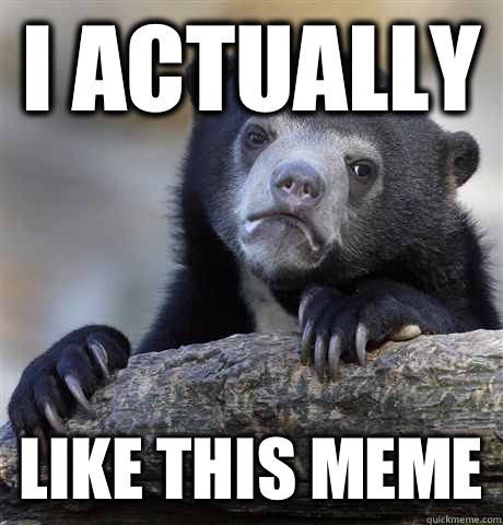 I actually Like this meme  Confession Bear