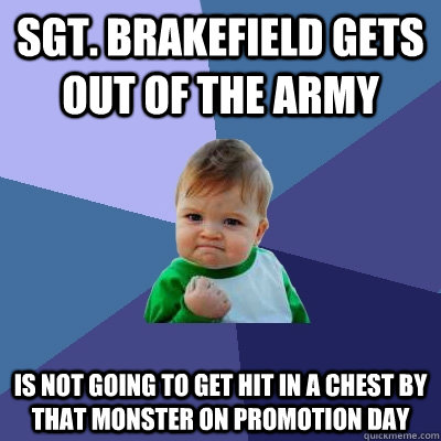 SGT. Brakefield gets out of the army IS not going to get hit in a chest by that monster on promotion day  Success Kid