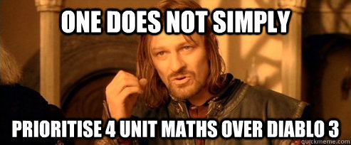 One does not simply prioritise 4 unit maths over diablo 3  One Does Not Simply