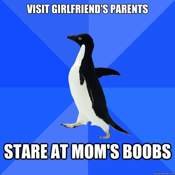 Visit girlfriend's parents stare at mom's boobs  Socially Awkward Penguin