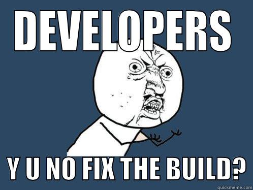 DEVELOPERS   Y U NO FIX THE BUILD? Y U No
