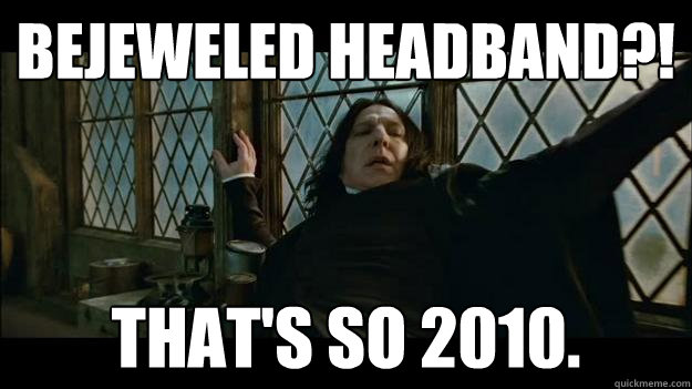 BEJEWELED HEADBAND?! THAT'S SO 2010. - BEJEWELED HEADBAND?! THAT'S SO 2010.  SNAPES A FASHIONISTA!