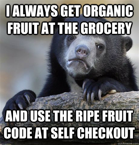I always get organic fruit at the grocery And use the ripe fruit code at self checkout - I always get organic fruit at the grocery And use the ripe fruit code at self checkout  Confession Bear