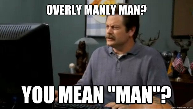 Overly manly man? you mean 