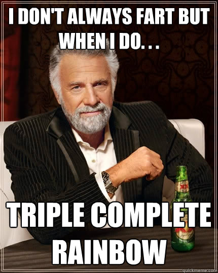 I don't always fart but when I do. . .  triple complete rainbow  The Most Interesting Man In The World