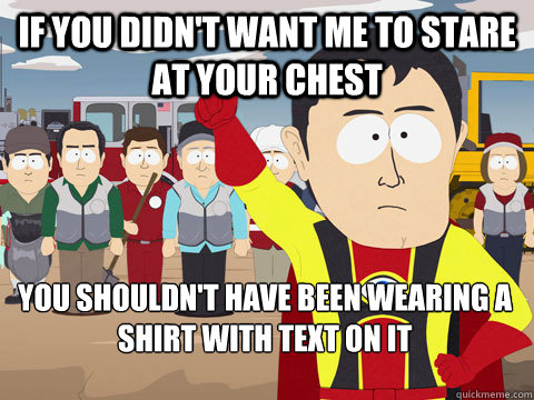 If you didn't want me to stare at your chest You shouldn't have been wearing a shirt with text on it  Captain Hindsight