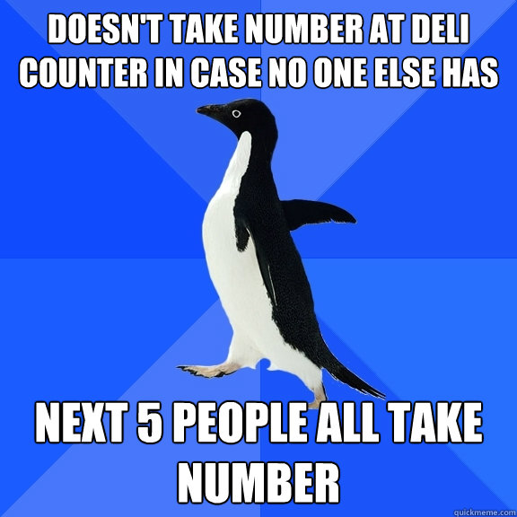 Doesn't take number at deli counter in case no one else has Next 5
