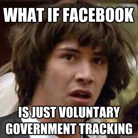 What if Facebook is just voluntary government tracking - What if Facebook is just voluntary government tracking  conspiracy keanu