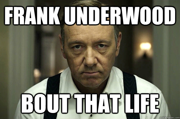 frank underwood bout that life - frank underwood bout that life  Misc