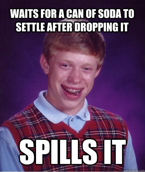 Waits for a can of soda to settle after dropping it spills it - Waits for a can of soda to settle after dropping it spills it  Bad Luck Brian
